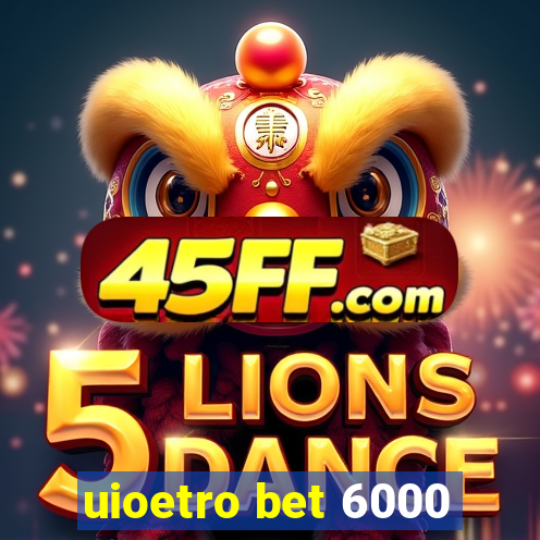 uioetro bet 6000